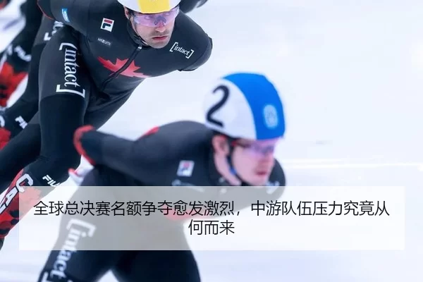 全球总决赛名额争夺愈发激烈,中游队伍压力究竟从何而来